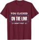 you clicked on the link didnt you Design T-Shirt - T-Shirt | Maroon