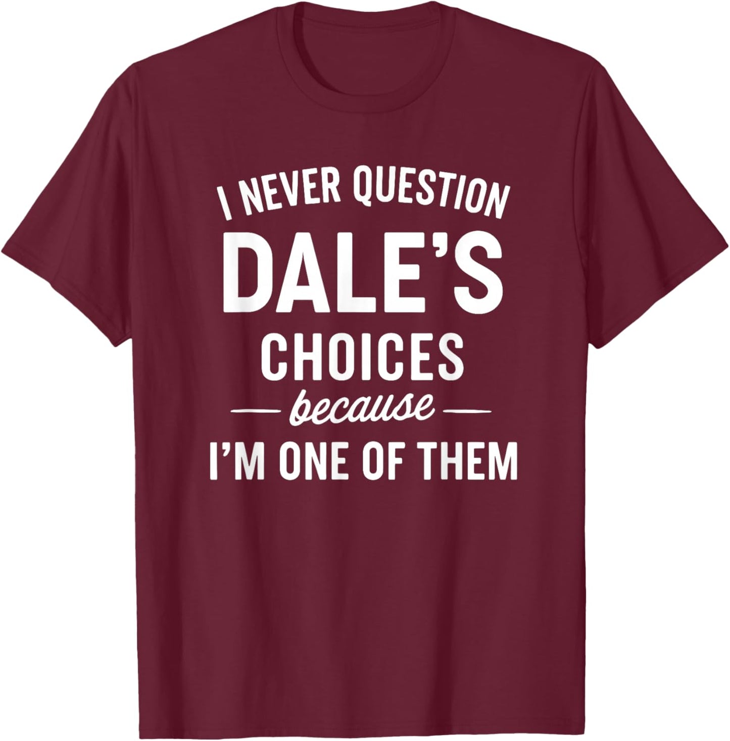 I Never Question Dale's Choices Because I'm One of Them T-Shirt - T-Shirt | Maroon