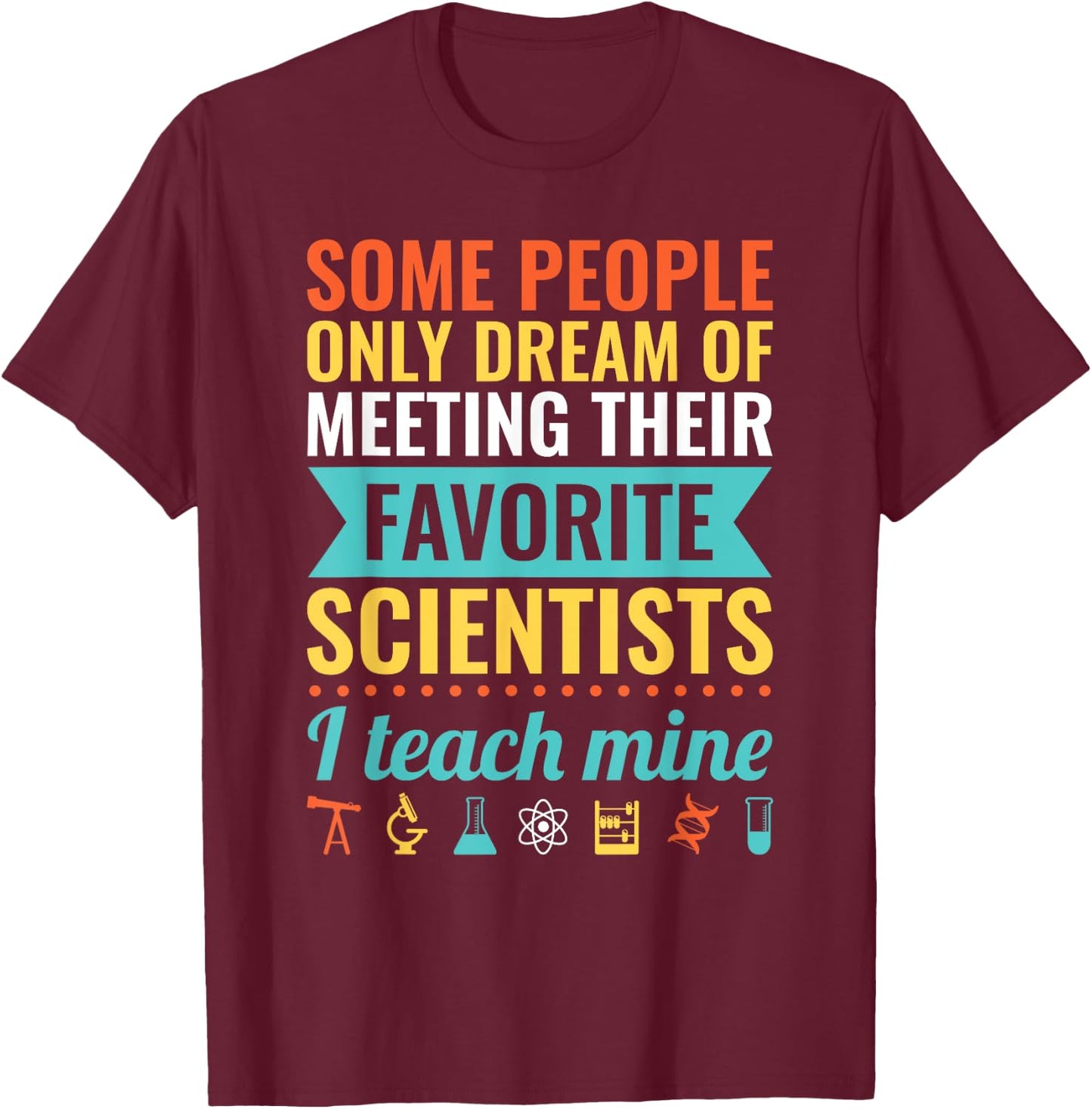 Dream of Meeting their Favorite Scientists I Teach Mine Women T-Shirt - T-Shirt | Maroon