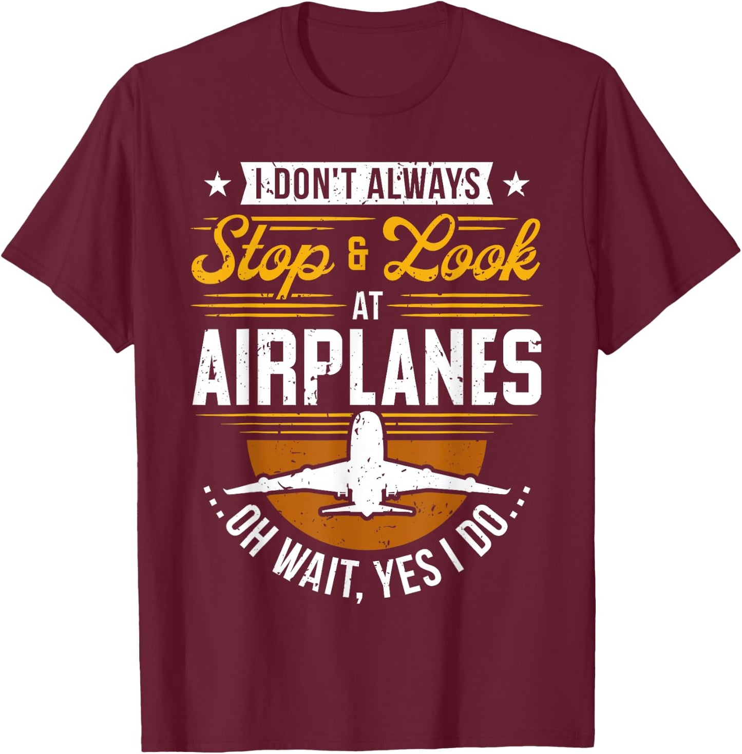 I Don't Always Stop & Look At Airplanes ...Oh Wait, Yes I Do T-Shirt - T-Shirt | Maroon