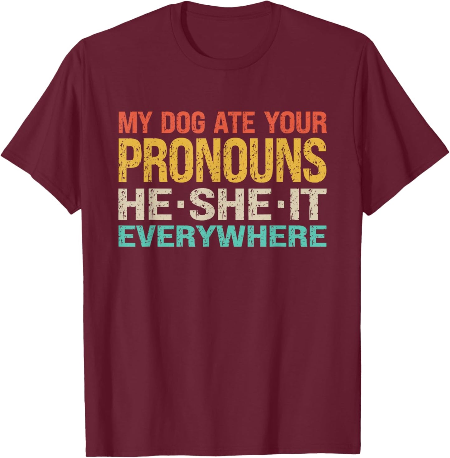 My Dog Ate Your Pronouns He She It Everywhere - Funny Meme T-Shirt - T-Shirt | Maroon