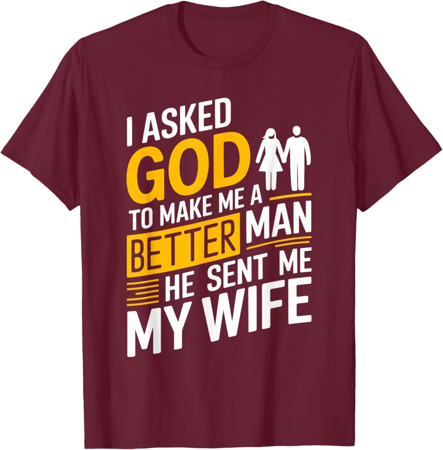 I Asked God To Make Me A Better Man He Sent Me My Wife T-Shirt - T-Shirt | Maroon