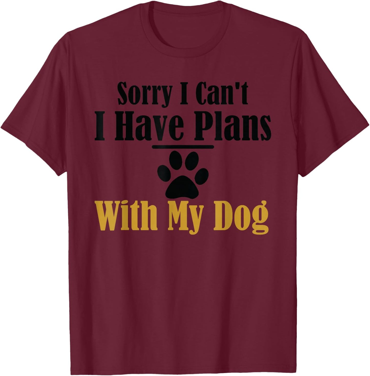 Sorry I Can't I Have Plans With My Dog T-Shirt - T-Shirt | Maroon