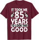 85th Birthday Gift Took Me 85 Years Good Funny 85 Year Old T-Shirt - T-Shirt | Maroon