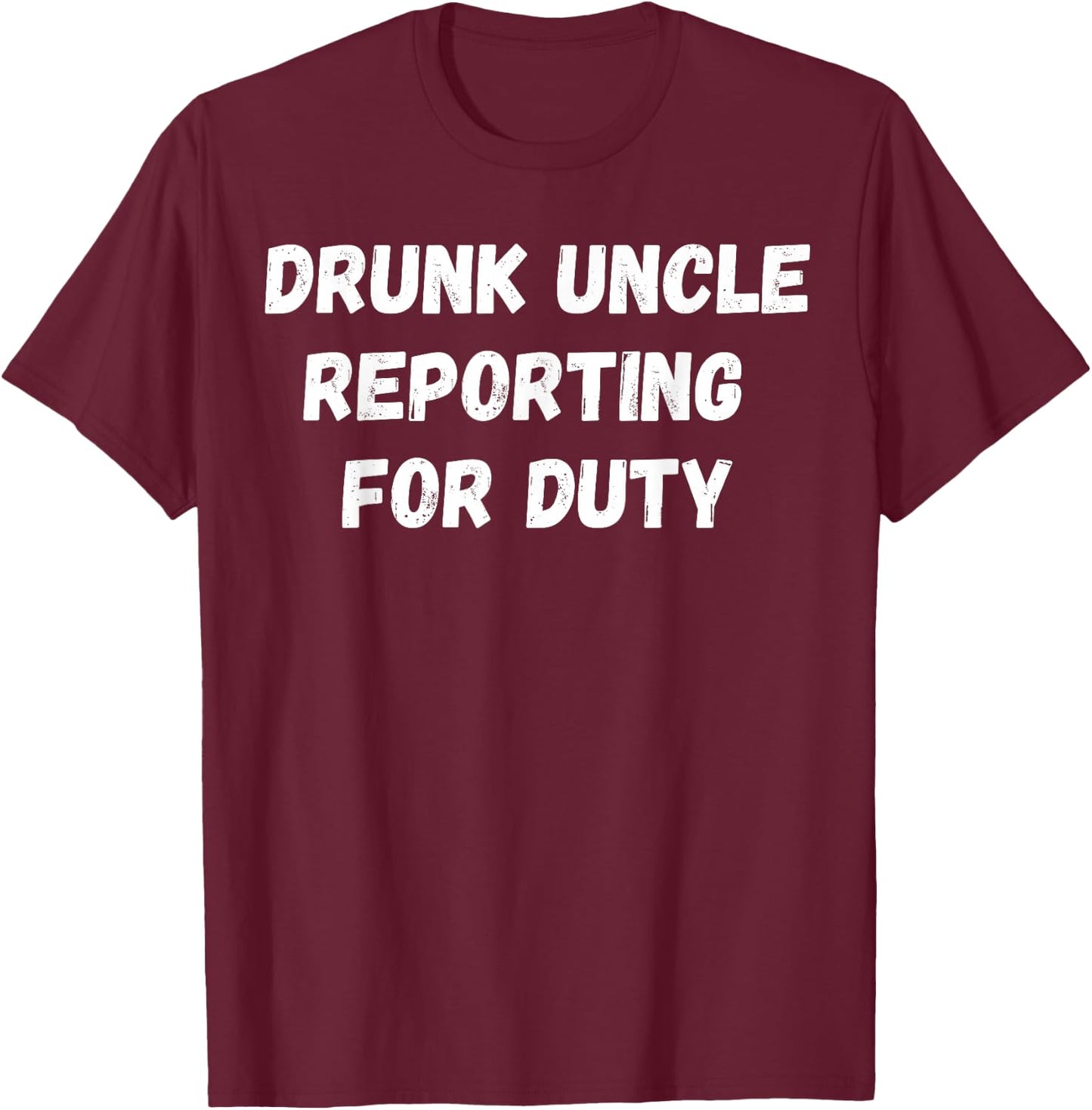 Drunk Uncle Reporting For Duty T-Shirt - T-Shirt | Maroon