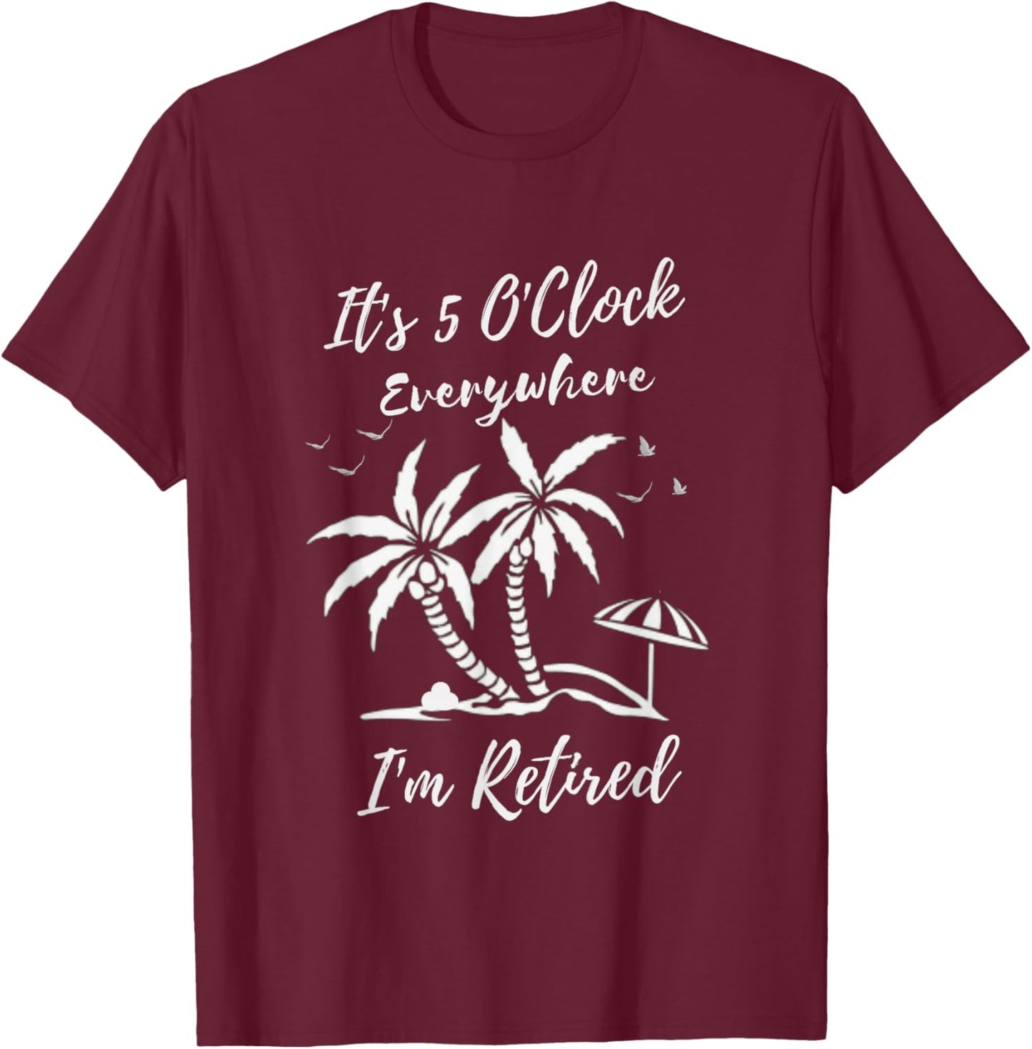 Funny Retirement It's 5 O'Clock Everywhere I'm Retired T-Shirt - T-Shirt | Maroon