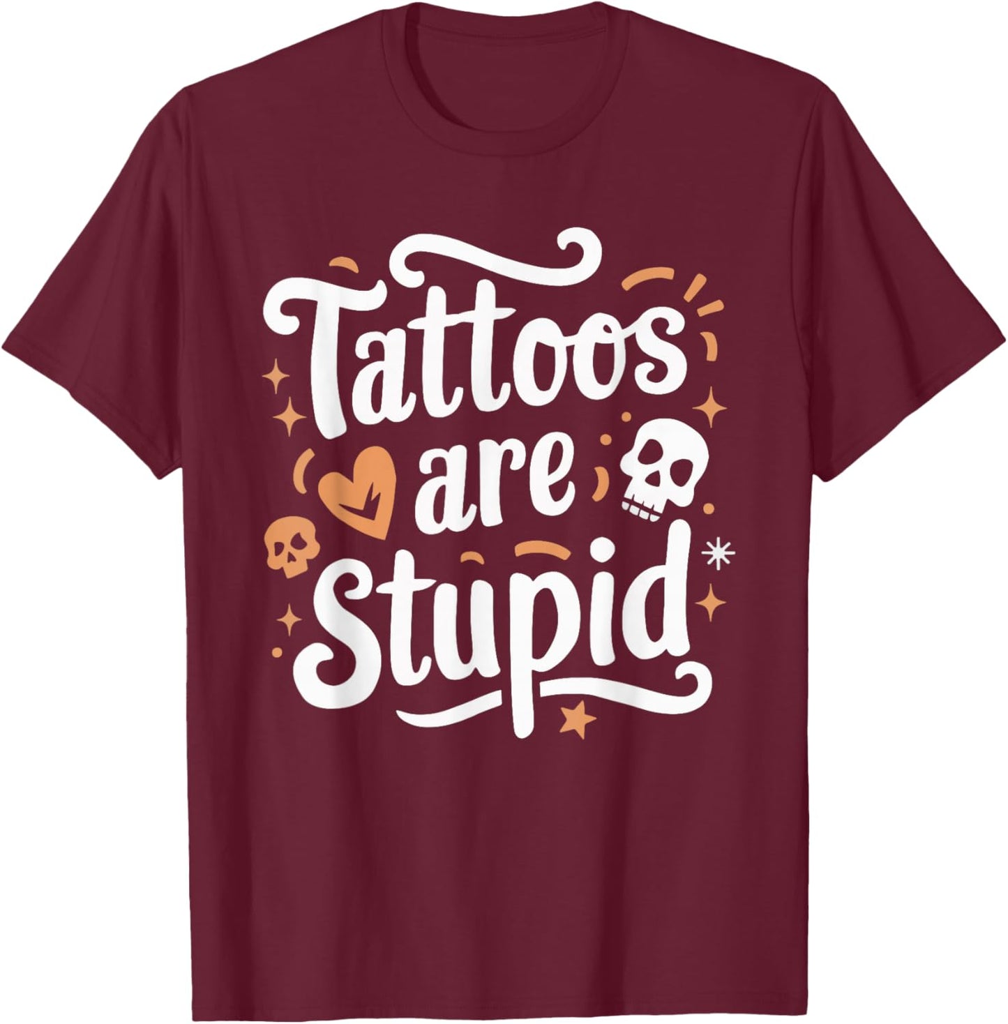 Tattoos Are Stupid T-Shirt - T-Shirt | Maroon