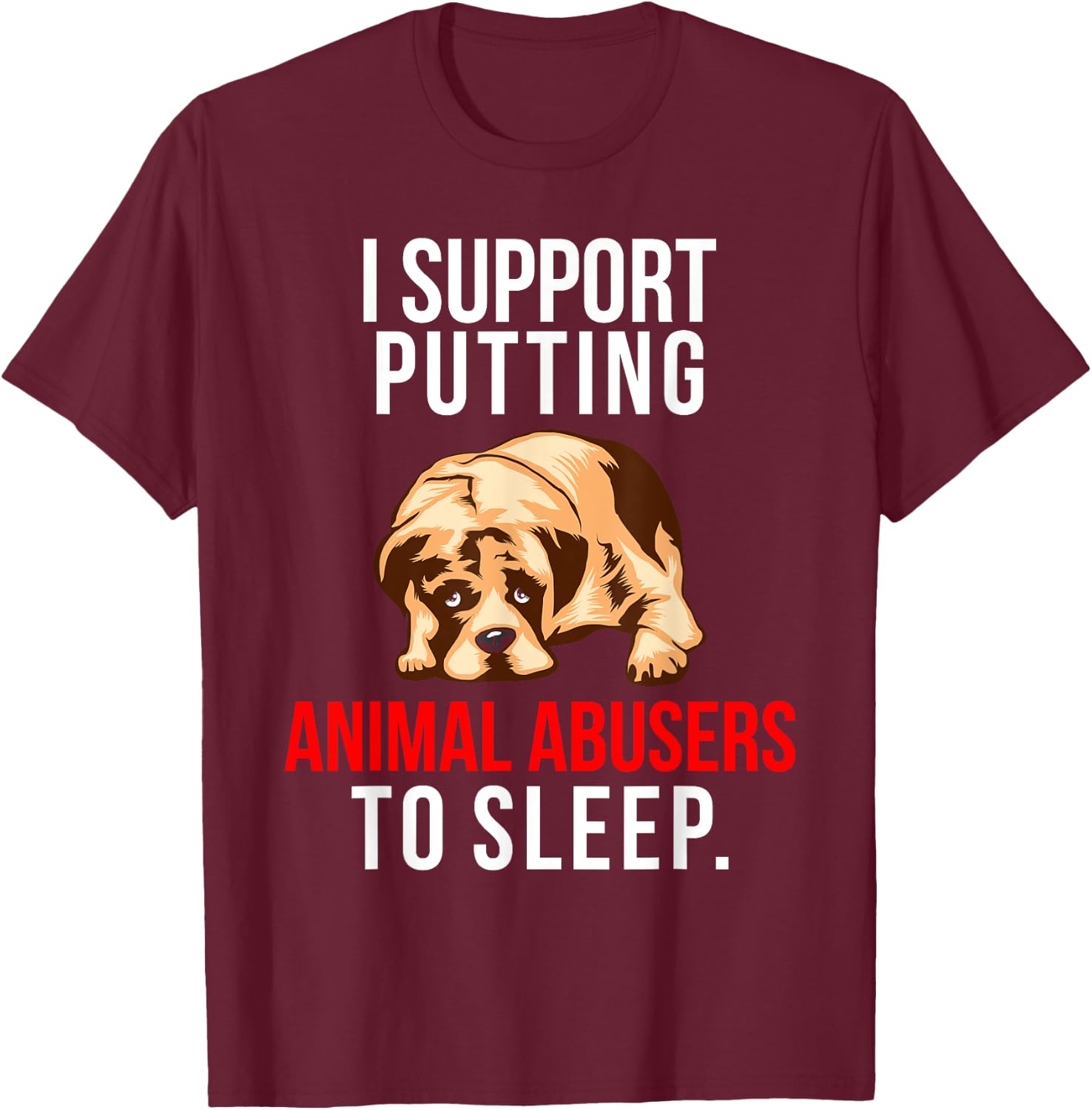 Animal Abuse Awareness Dog I Support Animal Abusers to Sleep Women T-Shirt - T-Shirt | Maroon
