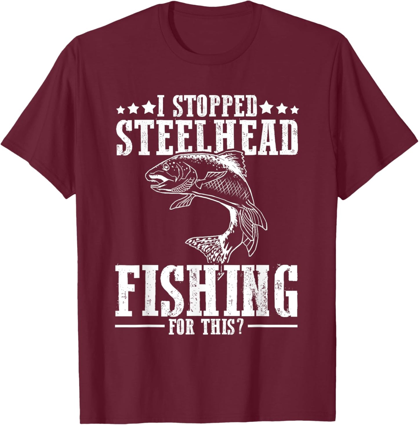 Funny I Stopped Steelhead Fishing For This? Fishermen T-Shirt - T-Shirt | Maroon