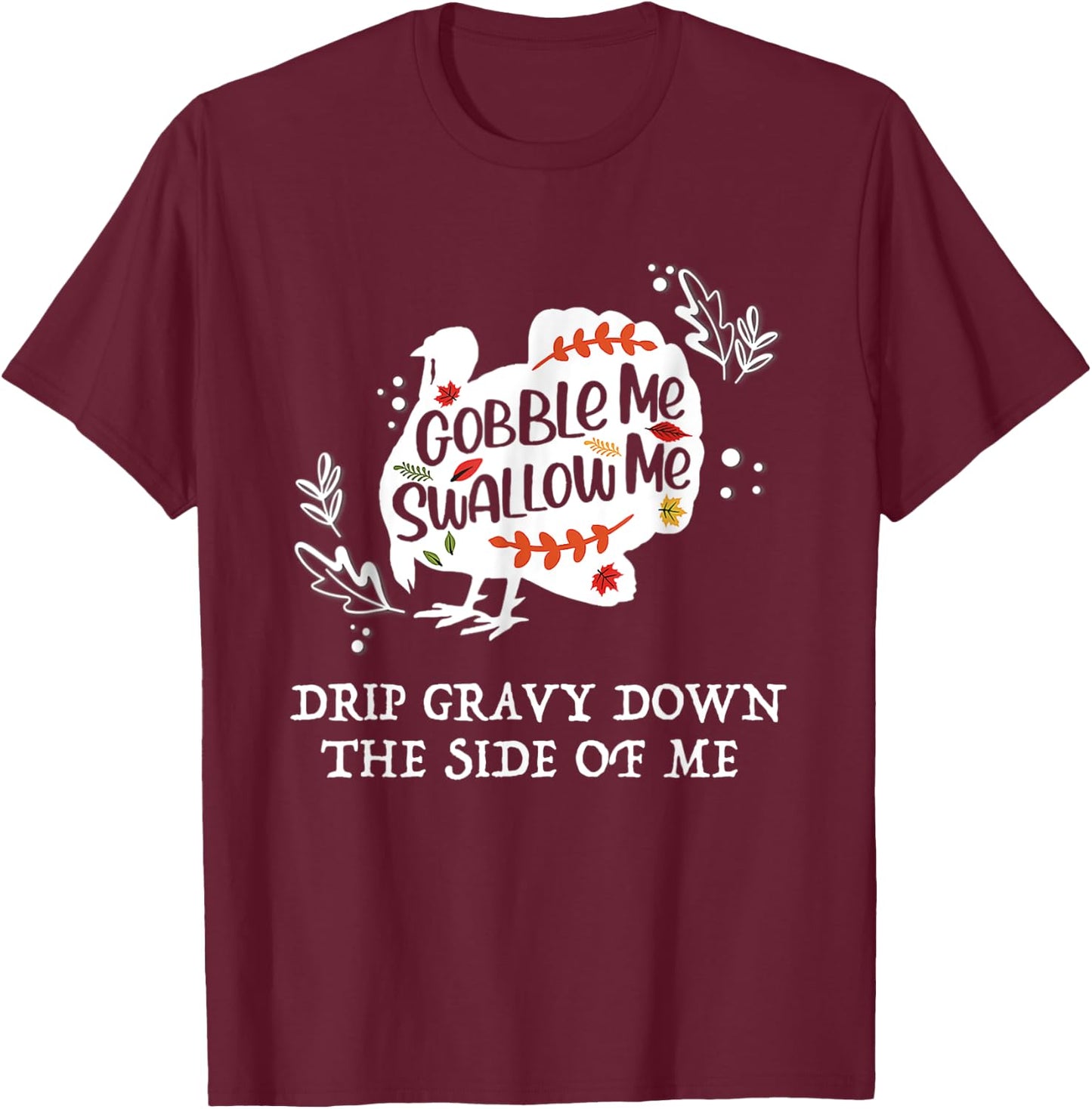 Gobble Me Swallow Me Drip Gravy Down The Side Of Me T-Shirt - T-Shirt | Maroon
