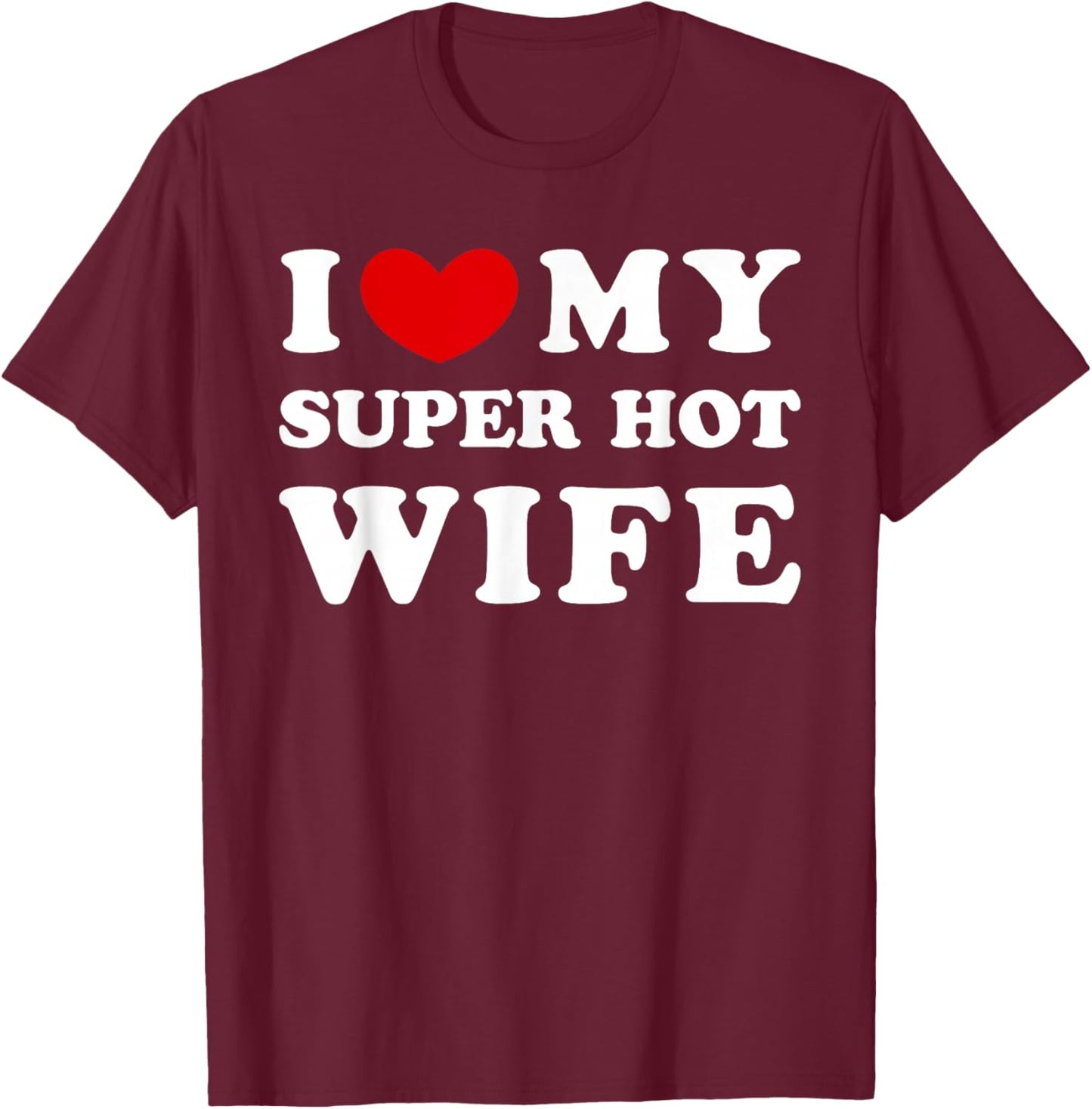 I Love My Super Hot Wife, I Love My Super Hot Wife T-Shirt - T-Shirt | Maroon