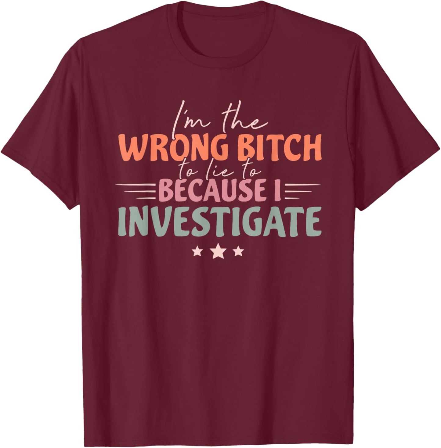 Funny I'm Wrong Bitch To Lie To Because I Investigate T-Shirt - T-Shirt | Maroon