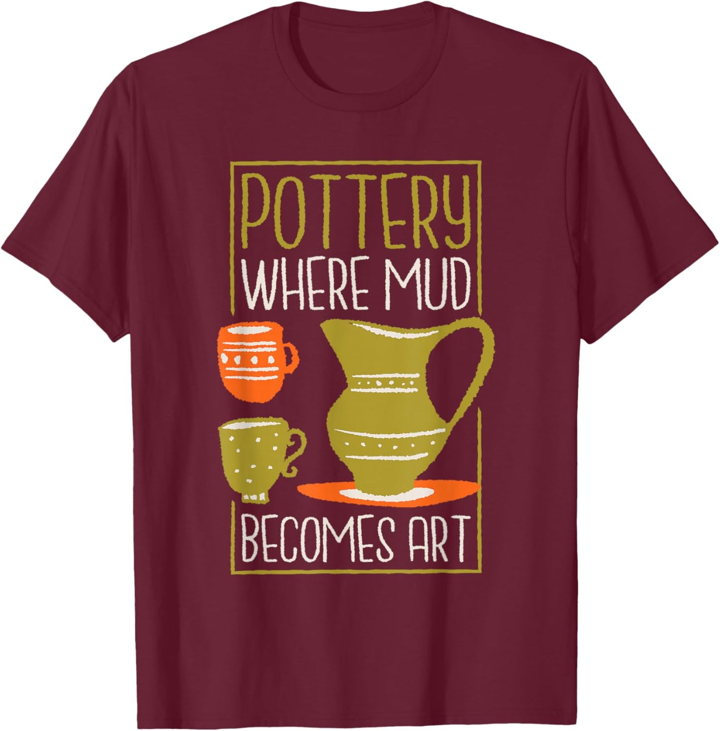 Where Mud Becomes Art, Pottery Maker and Ceramicist T-Shirt - T-Shirt | Maroon