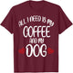 All I Need Is Coffee And My Dog Dog gift T-Shirt - T-Shirt | Maroon