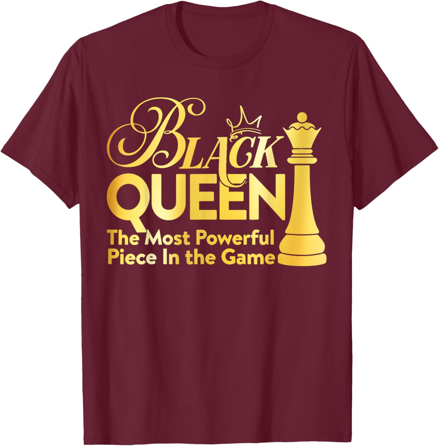 Black Queen The Most Powerful Piece in The Game Girl Women T-Shirt - T-Shirt | Maroon