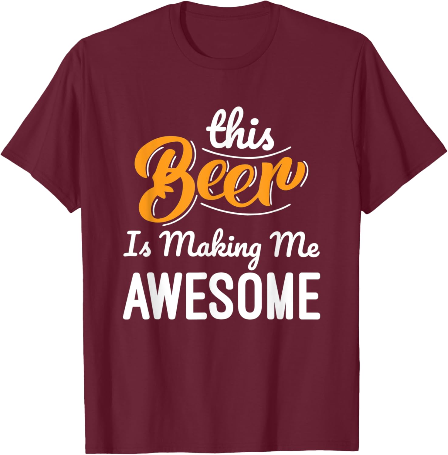 This Beer Is Making Me Awesome Drinking Beer Lovers Funny T-Shirt - T-Shirt | Maroon