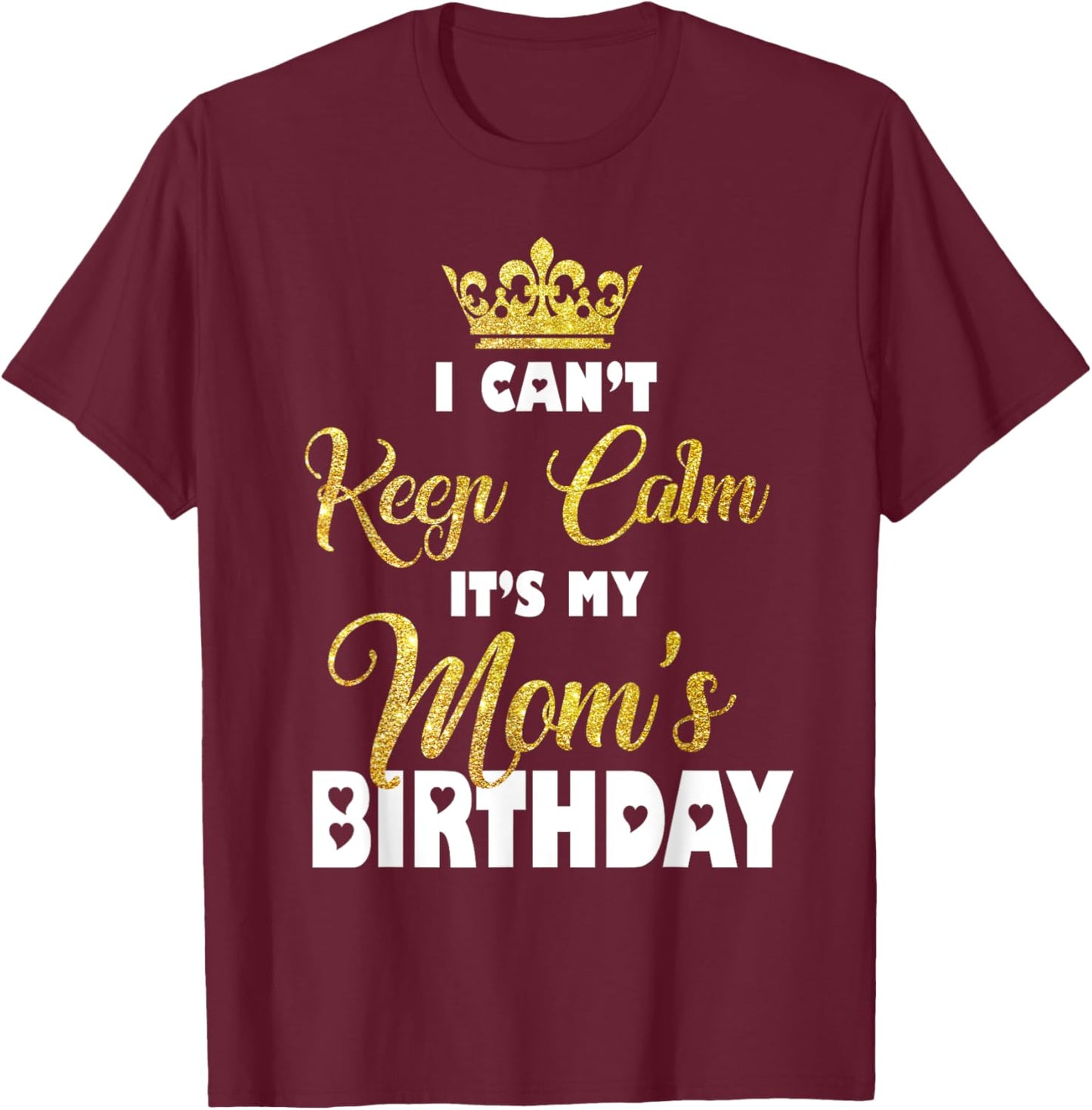 I Can't Keep Calm It's My Mom's Birthday T-Shirt - T-Shirt | Maroon