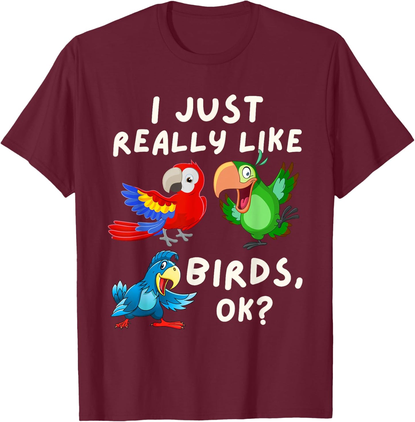 I Just Really Like Birds OK - Funny Bird Lover & Parrot Fan T-Shirt - T-Shirt | Maroon