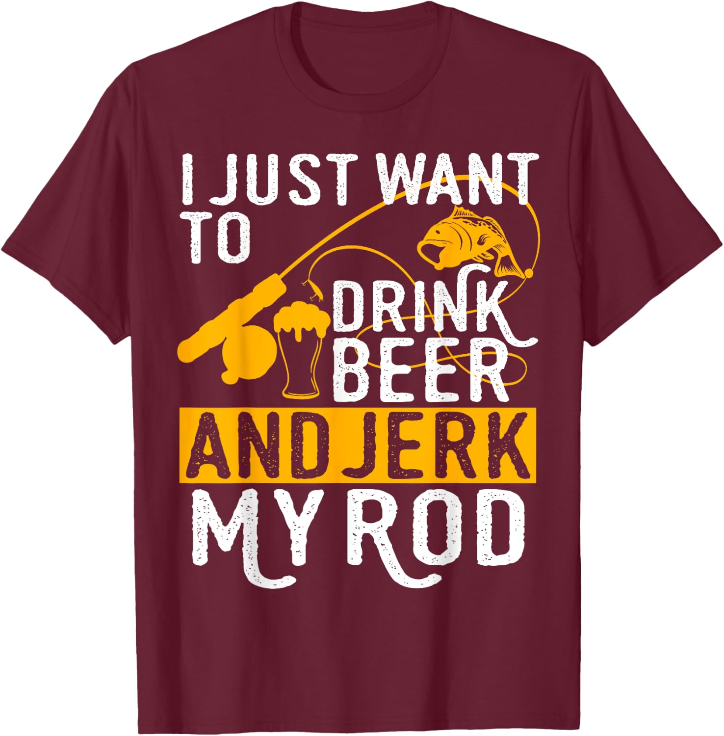I Just Want To Drink Beer And Jerk My Rod T-Shirt - T-Shirt | Maroon