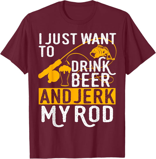 I Just Want To Drink Beer And Jerk My Rod T-Shirt - T-Shirt | Maroon