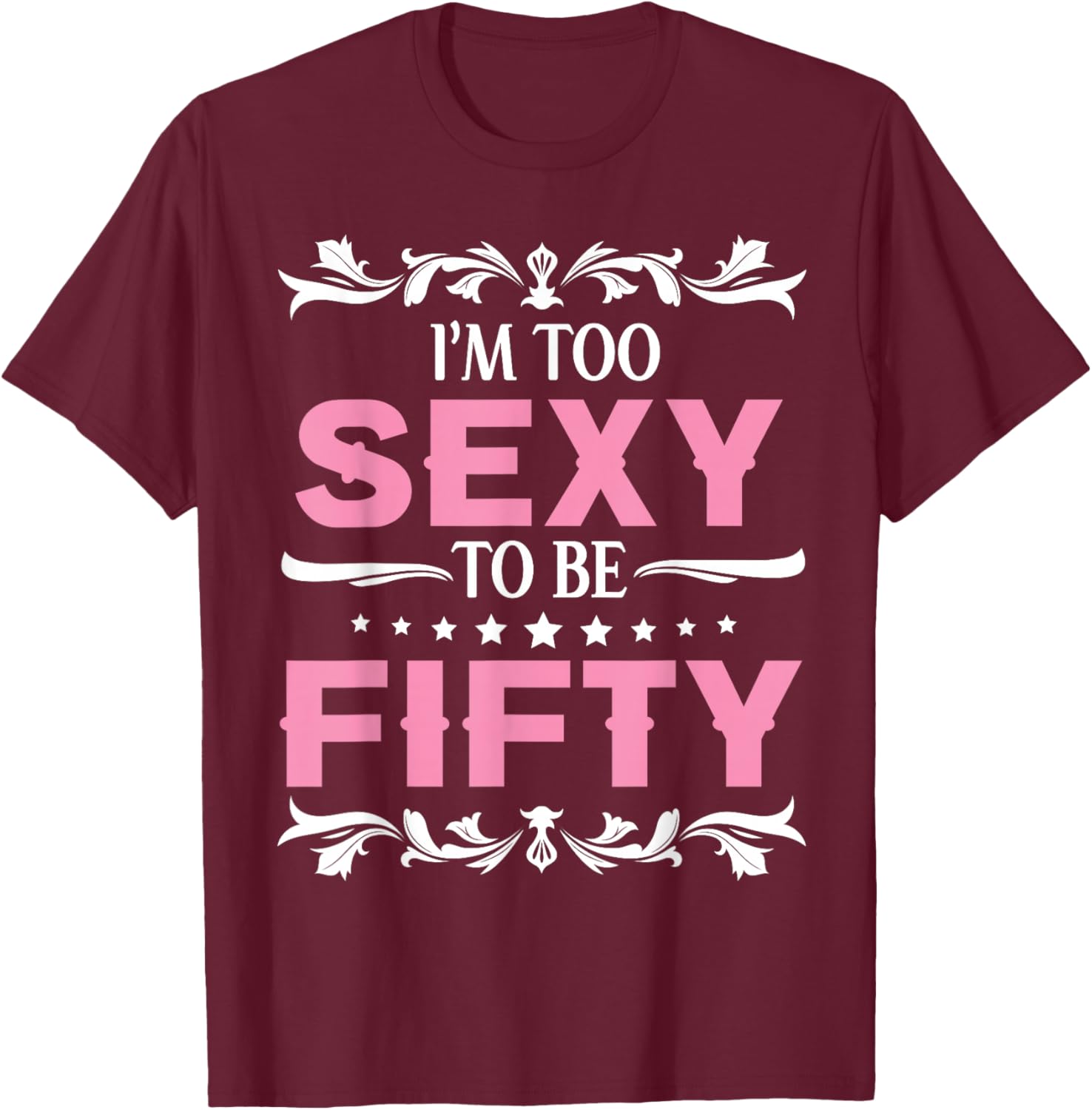 I'm Too Sexy To Be Fifty Years Old Happy Birthday To Me Her T-Shirt - T-Shirt | Maroon