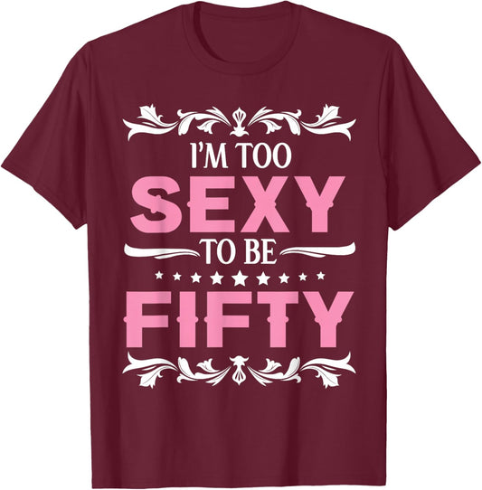 I'm Too Sexy To Be Fifty Years Old Happy Birthday To Me Her T-Shirt - T-Shirt | Maroon