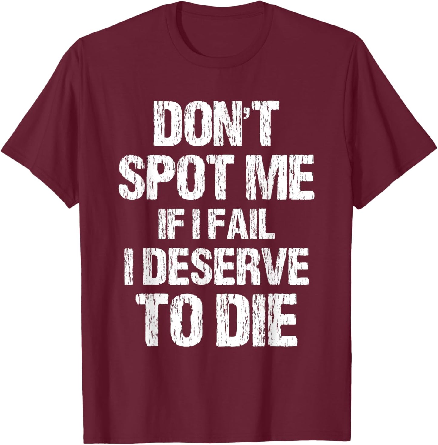 Don't Spot Me If I Fail I Deserve To Die Gym Apparel Vintage T-Shirt - T-Shirt | Maroon