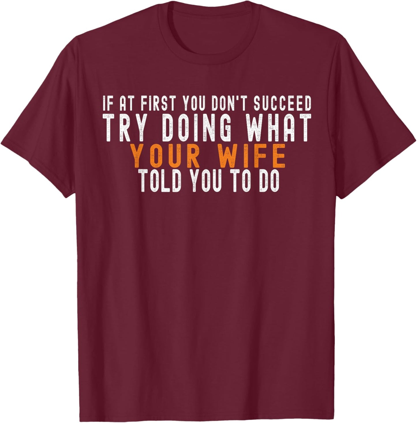 If at First You Don't Succeed Try Doing What Your Wife T-Shirt - T-Shirt | Maroon