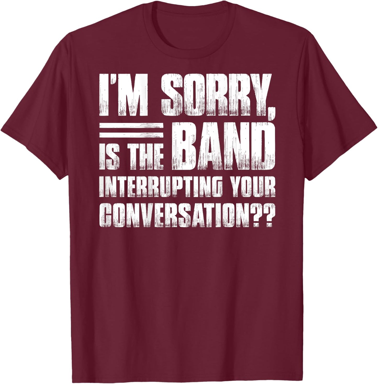 I'm sorry is the band interrupting your conversation funny T-Shirt - T-Shirt | Maroon