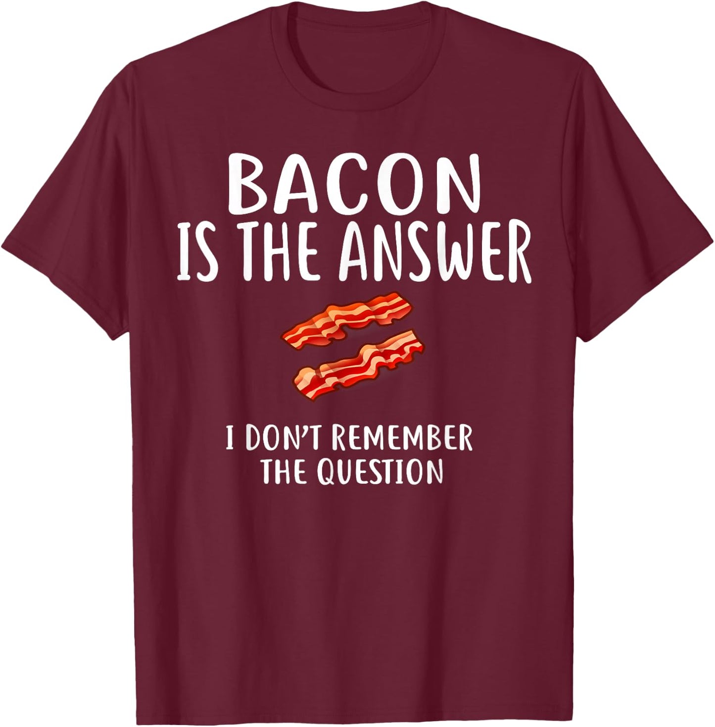 Bacon Is The Answer I Don't Remember The Question T-Shirt - T-Shirt | Maroon