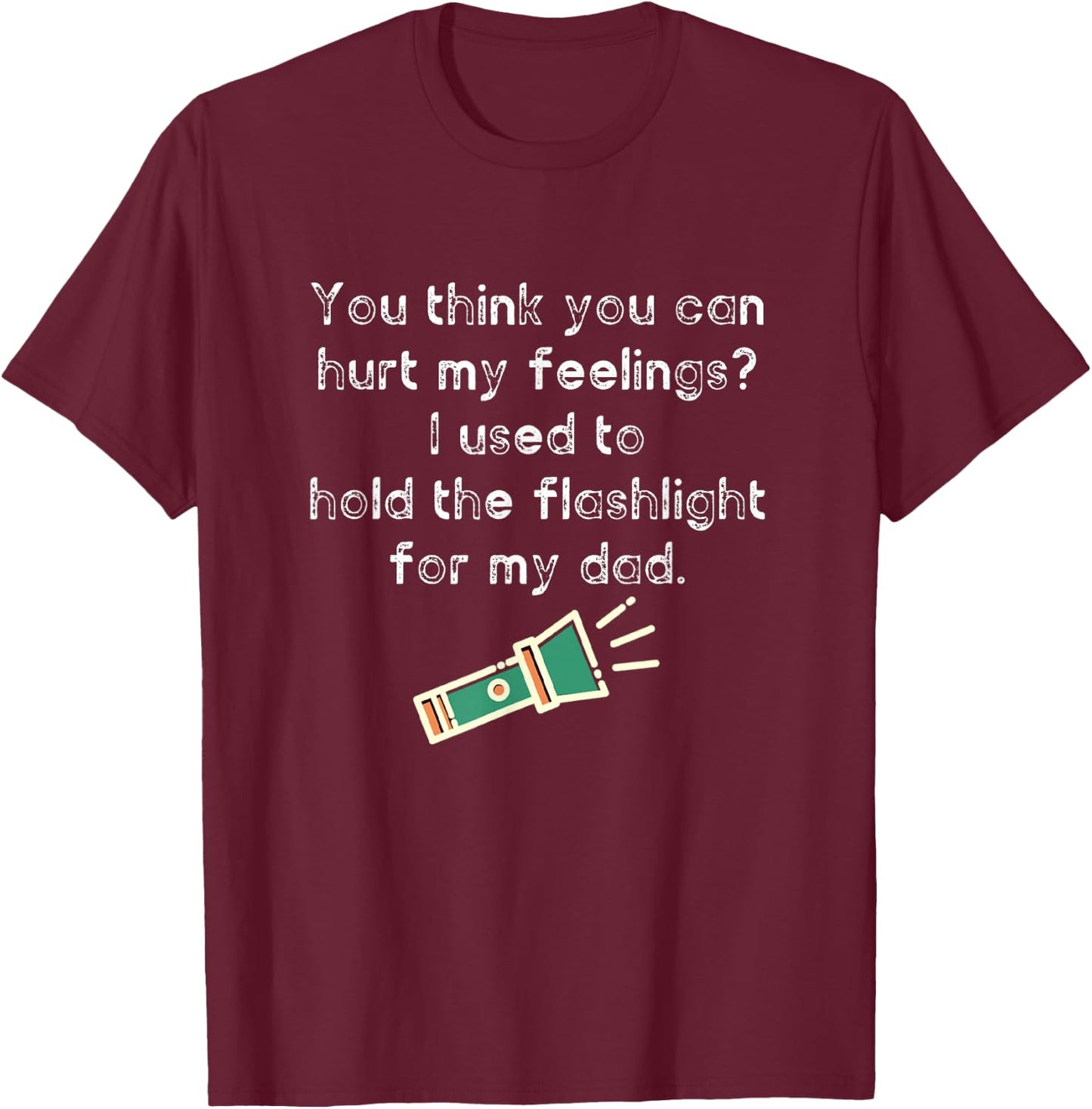 Hurt My Feelings? I Used To Hold The Flashlight for My Dad T-Shirt - T-Shirt | Maroon