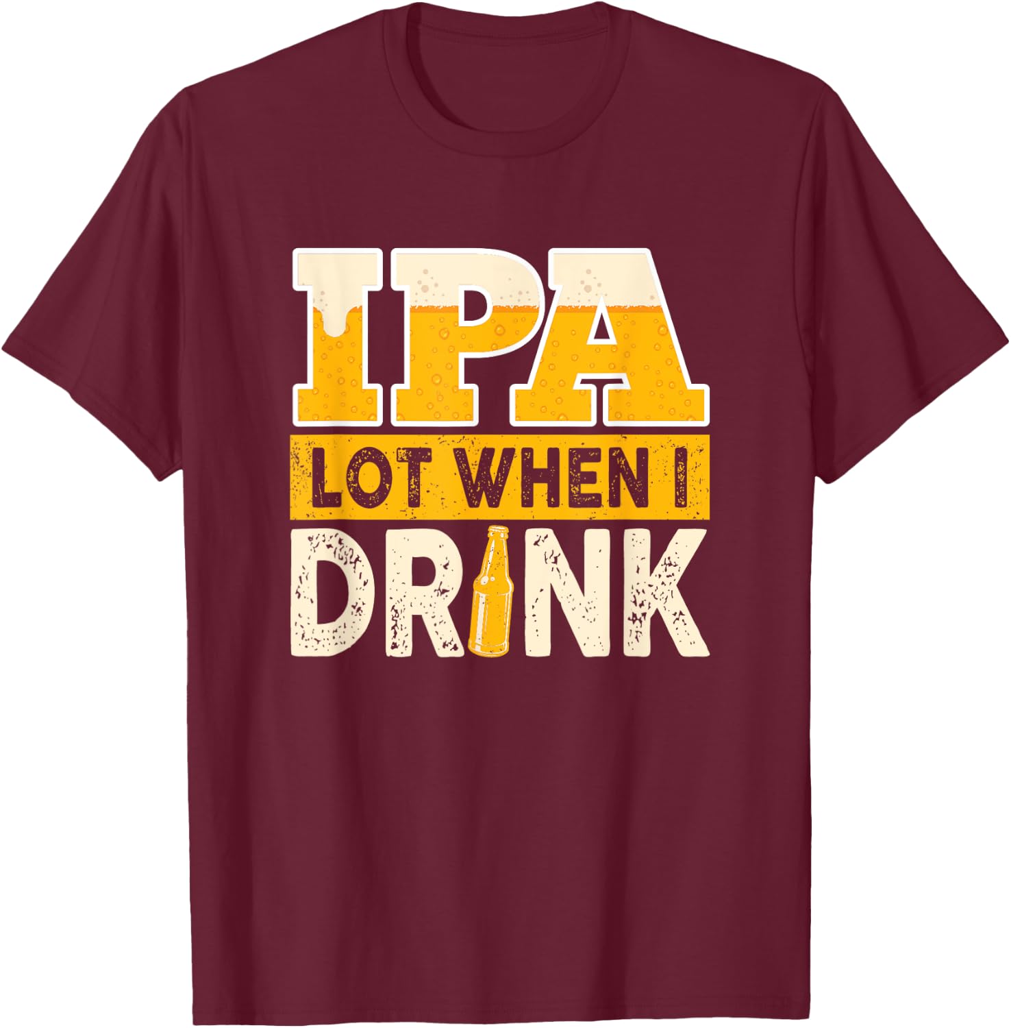 IPA Alot When I Drink Beer Funny Beer Lover T-Shirt - T-Shirt | Maroon
