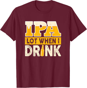 IPA Alot When I Drink Beer Funny Beer Lover T-Shirt - T-Shirt | Maroon