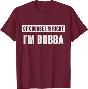 of Course I'm Right I'm Bubba - Funny Bubba Name Gift T-Shirt - T-Shirt | Maroon