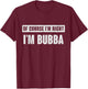 of Course I'm Right I'm Bubba - Funny Bubba Name Gift T-Shirt - T-Shirt | Maroon