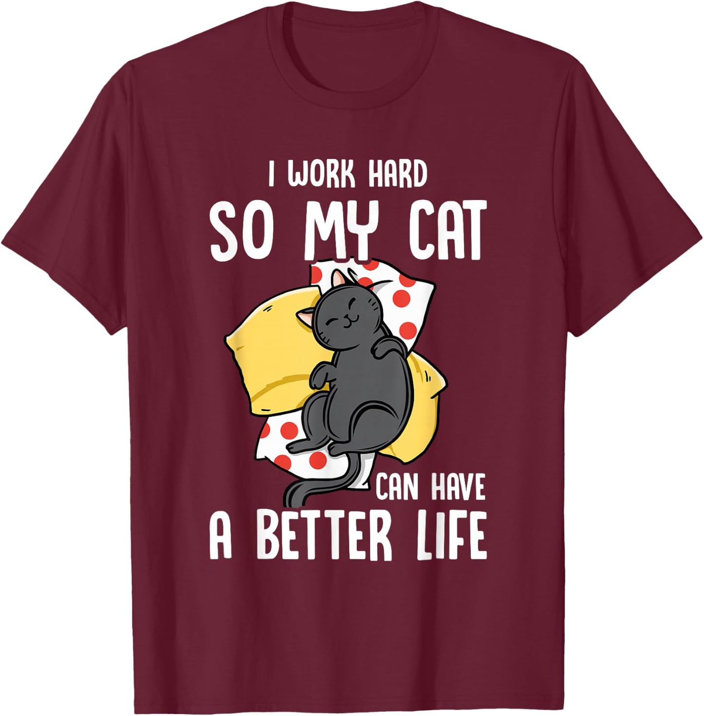 I Work Hard So My Cat Can Have A Better Life - Cat Lover T-Shirt - T-Shirt | Maroon
