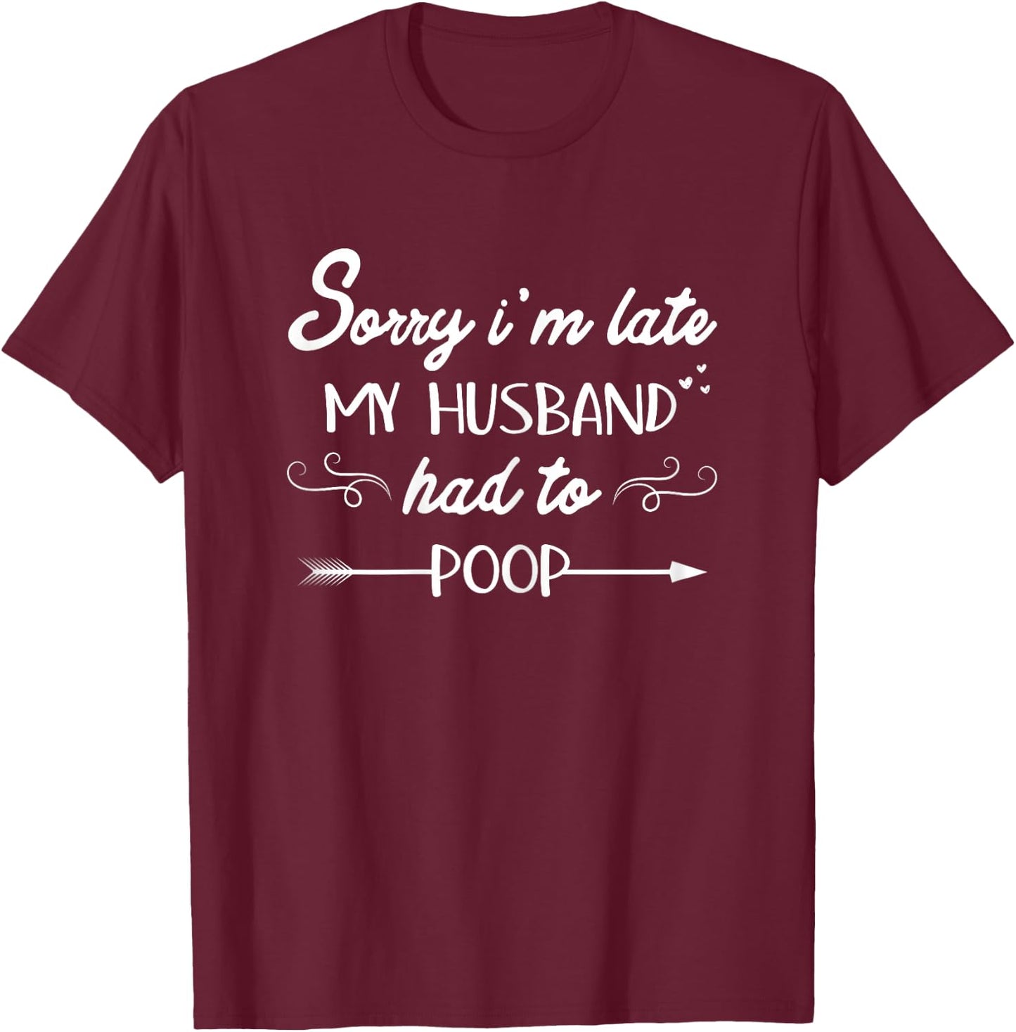 Sorry I'm Late My Husband Had To Poop Sarcastic Spouse Wife T-Shirt - T-Shirt | Maroon