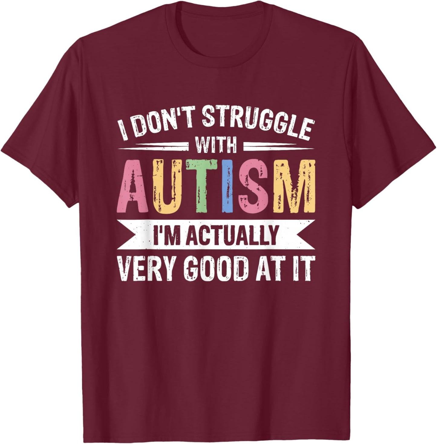 I Don't Struggle With Autism I'm Actually Very Good At It T-Shirt - T-Shirt | Maroon