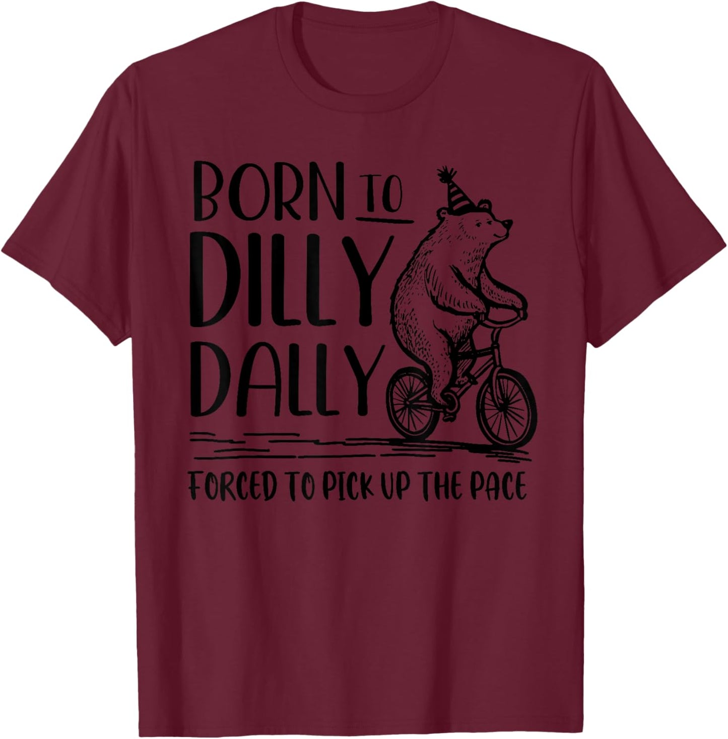 Bear Born to Dilly Dally Forced to Pick Up The Pace T-Shirt - T-Shirt | Maroon