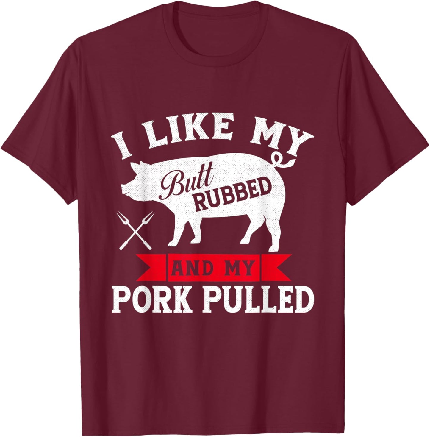 I Like Butt Rubbed and Pork Pulled Grilling Cookout BBQ T-Shirt - T-Shirt | Maroon