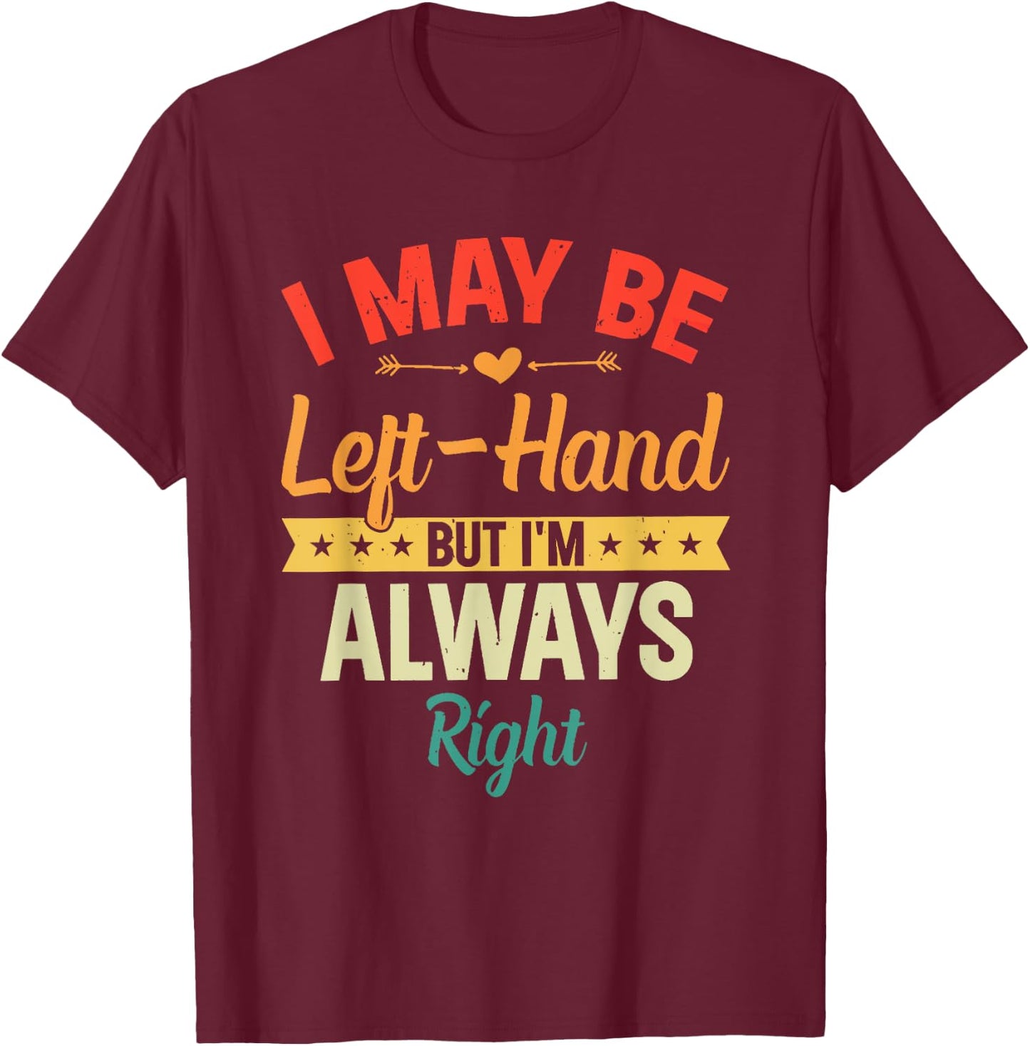 I May Be Left-Hand But I'm Always Right Left Handed Retro T-Shirt - T-Shirt | Maroon