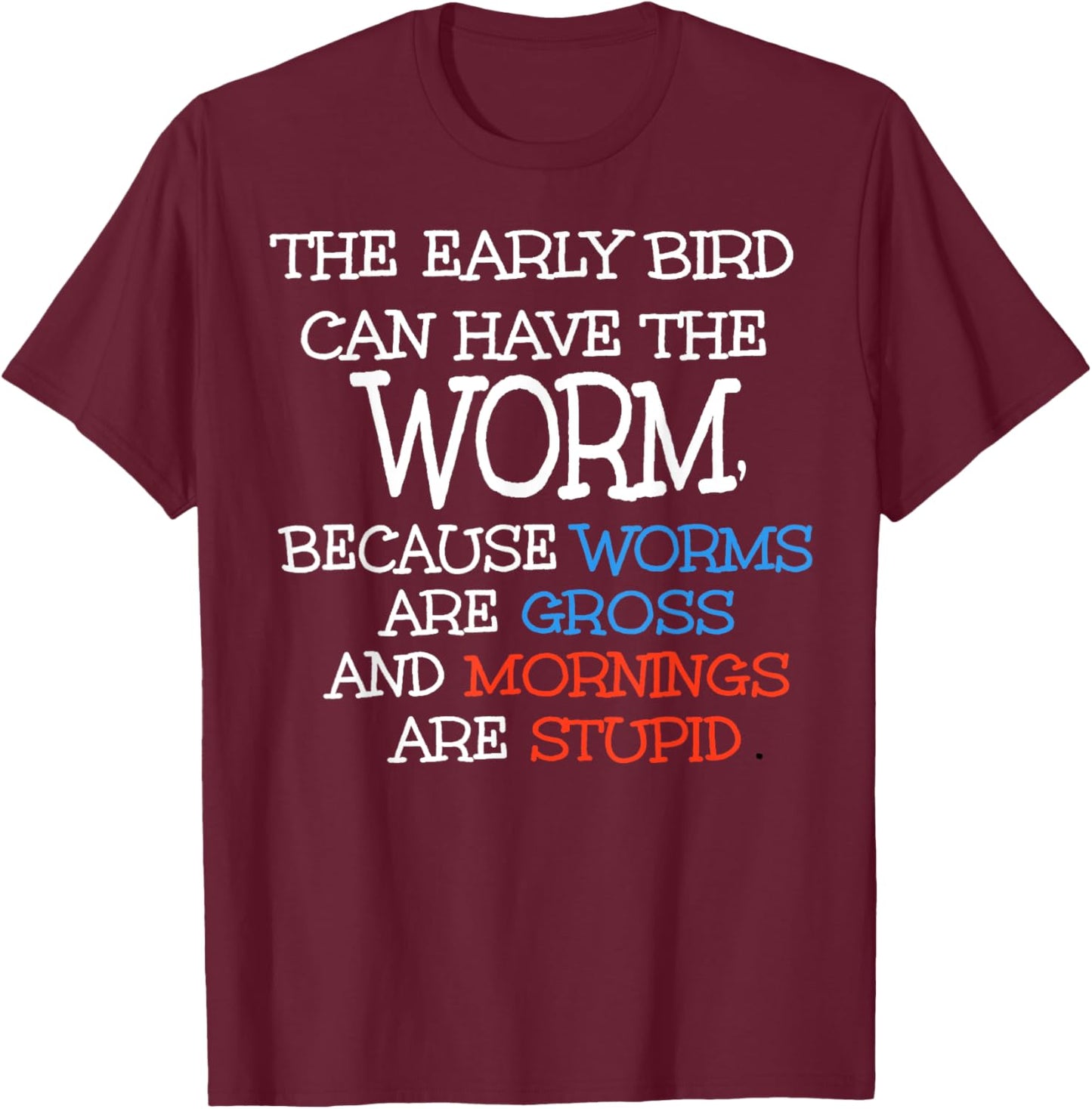 The Early Bird Can Have The Worm Because Worms Are Gross T-Shirt - T-Shirt | Maroon