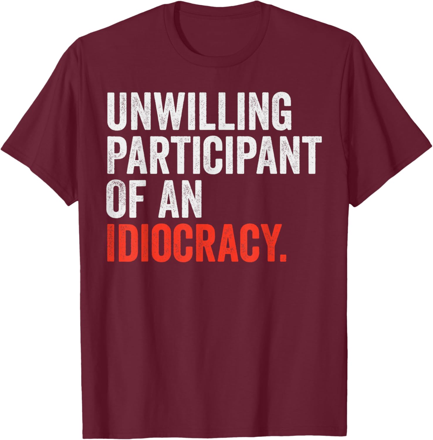 Unwilling Participant Of An Idiocracy T-Shirt - T-Shirt | Maroon