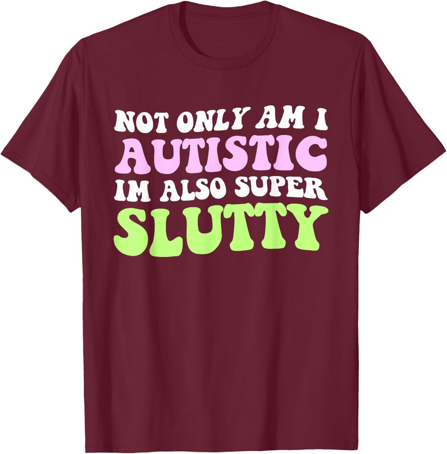 Not Only Am I Autistic Im Also Super Slutty T-Shirt - T-Shirt | Maroon
