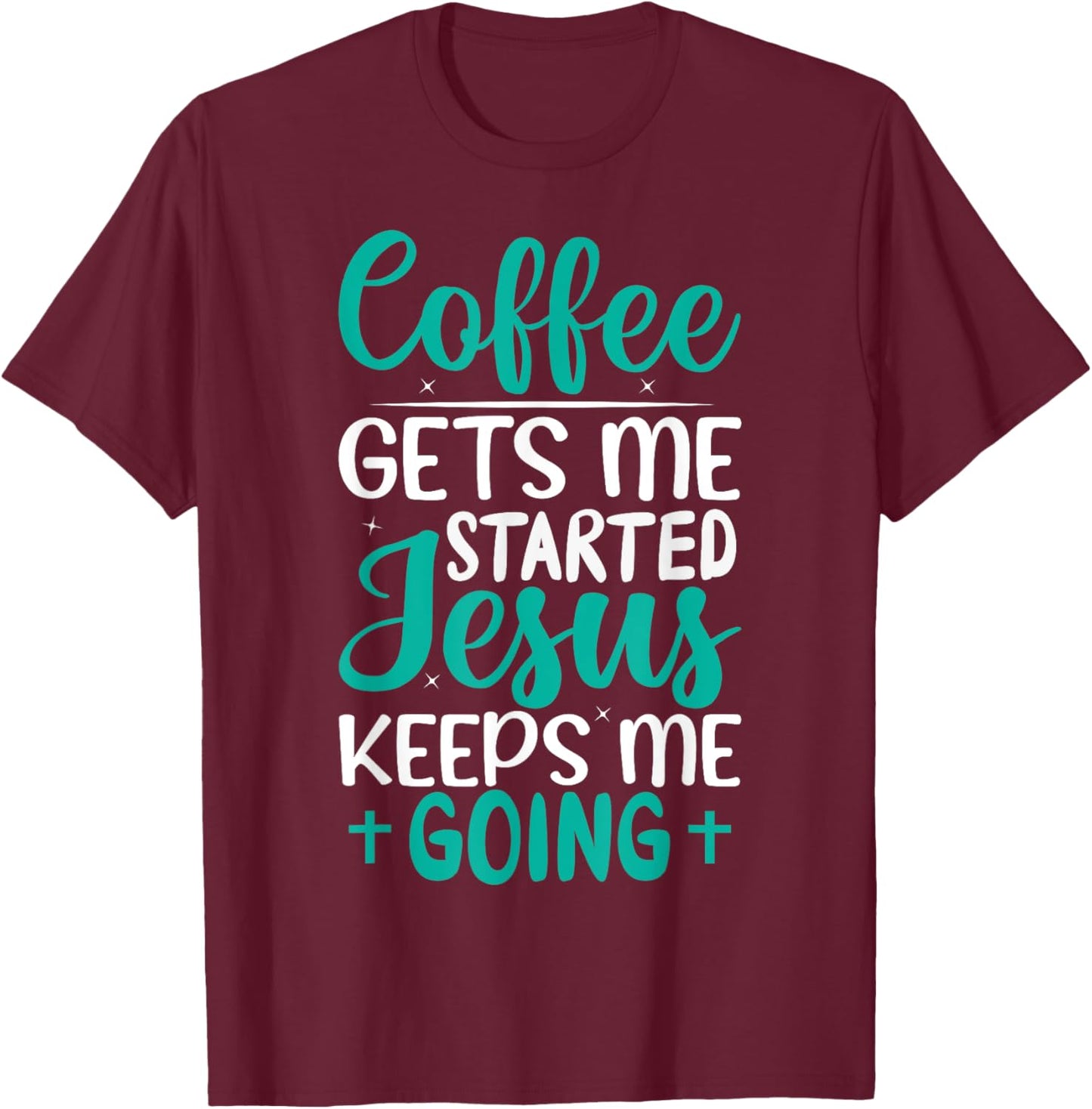 Coffee Gets Me Started Jesus Keeps Me Going Christian T-Shirt - T-Shirt | Maroon