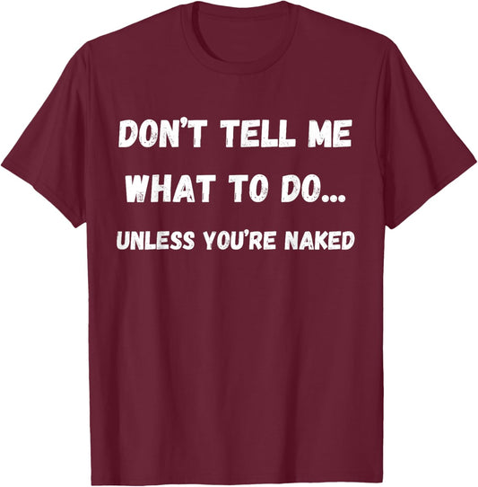 Adult Humor Don't Tell Me What To Do Unless You're Naked T-Shirt - T-Shirt | Maroon