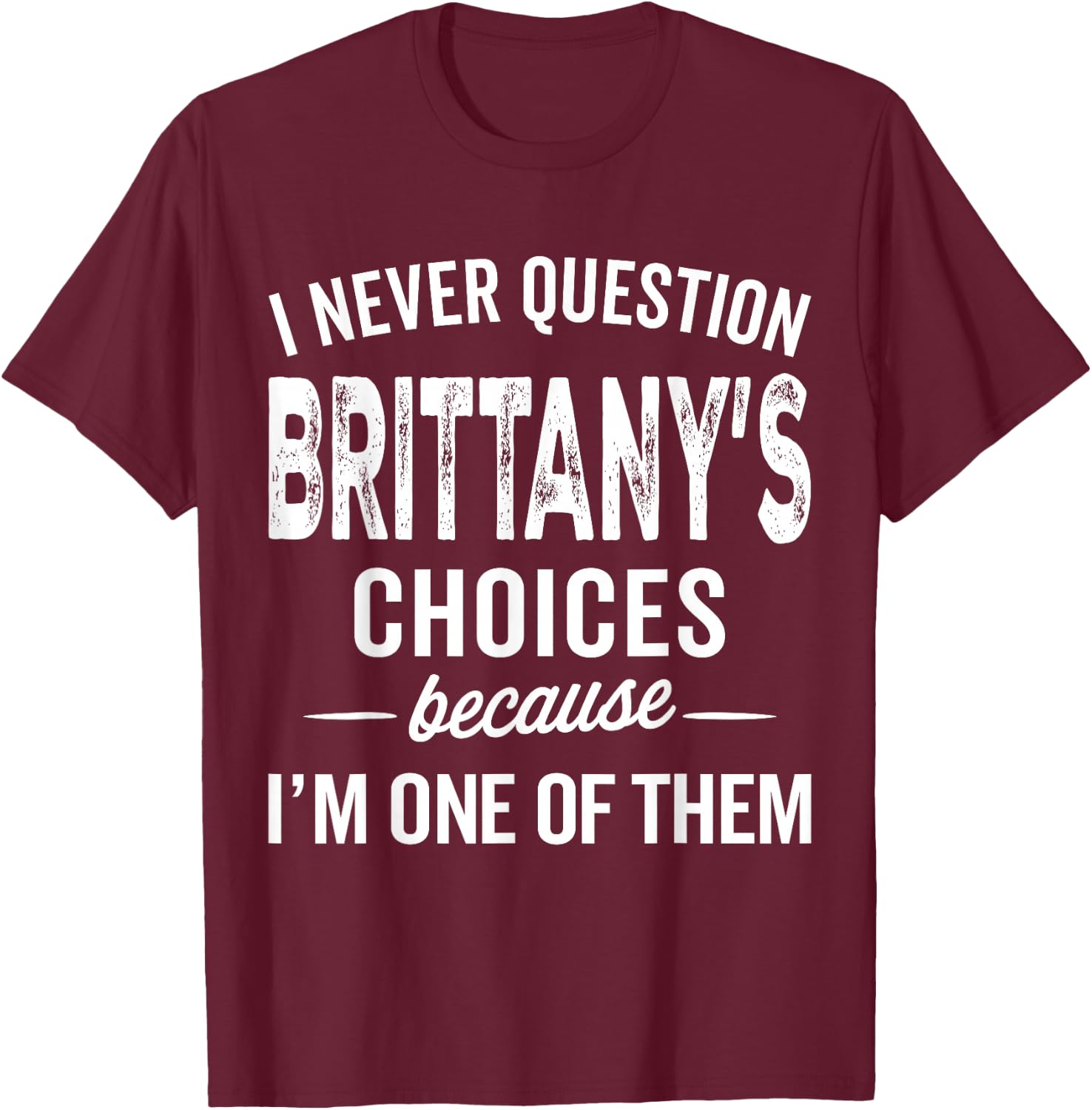 I Never Question Brittany’s Choices - Brittany Personalized T-Shirt - T-Shirt | Maroon