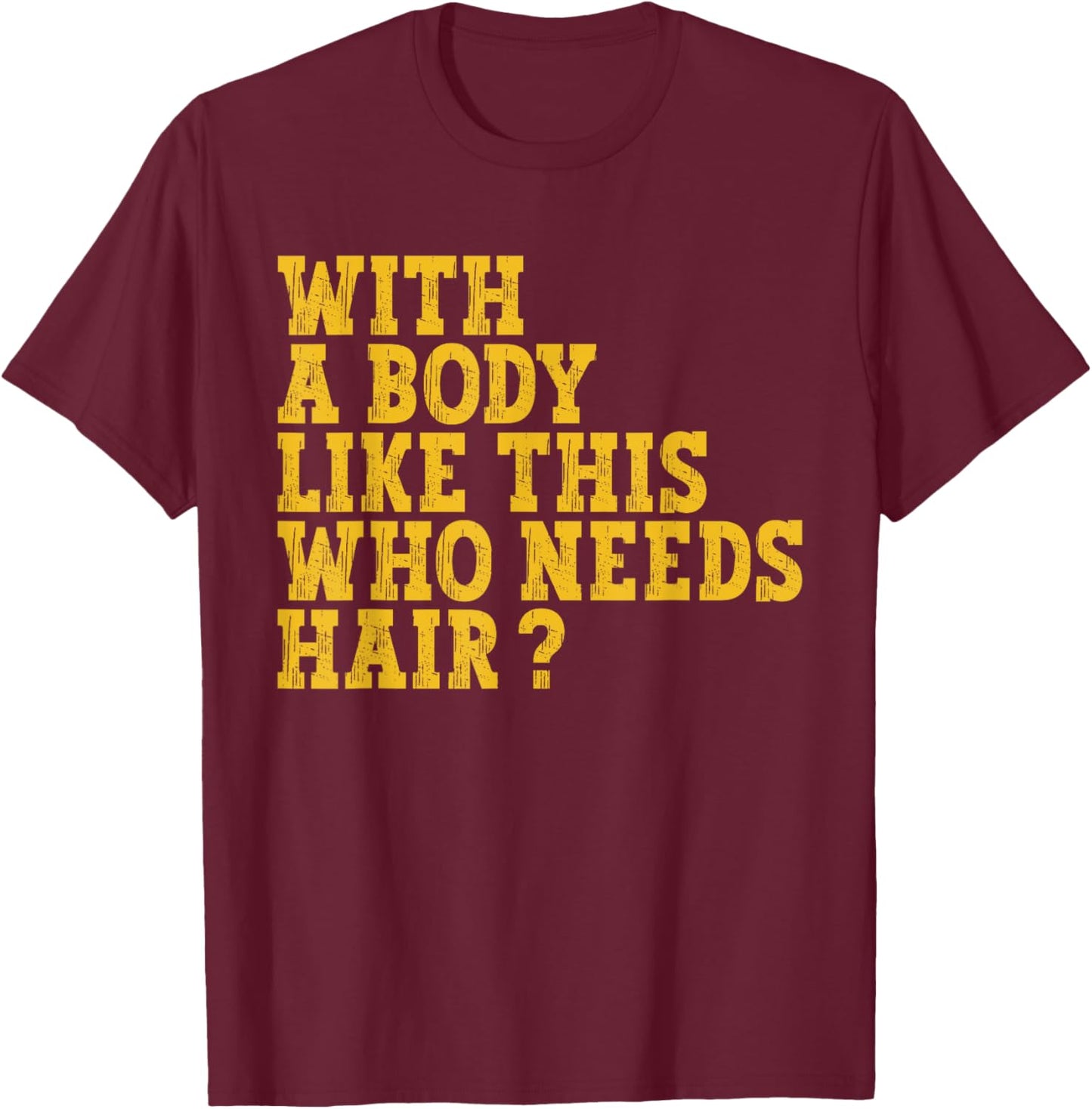With A Body Like This Who Needs Hair? T-Shirt - T-Shirt | Maroon