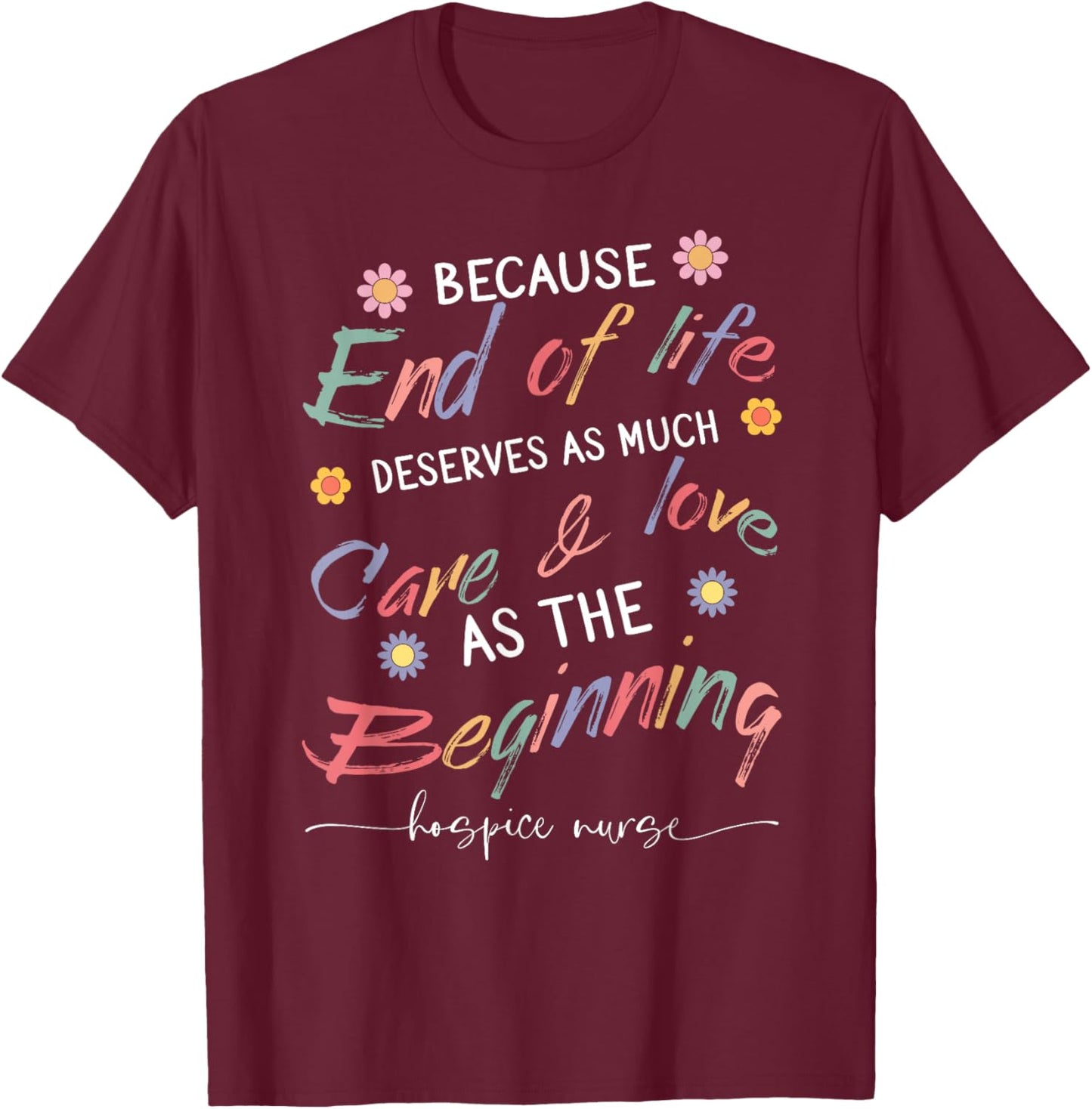 End Of Life Deserves As Much Care And Love Hospice Nurse T-Shirt - T-Shirt | Maroon