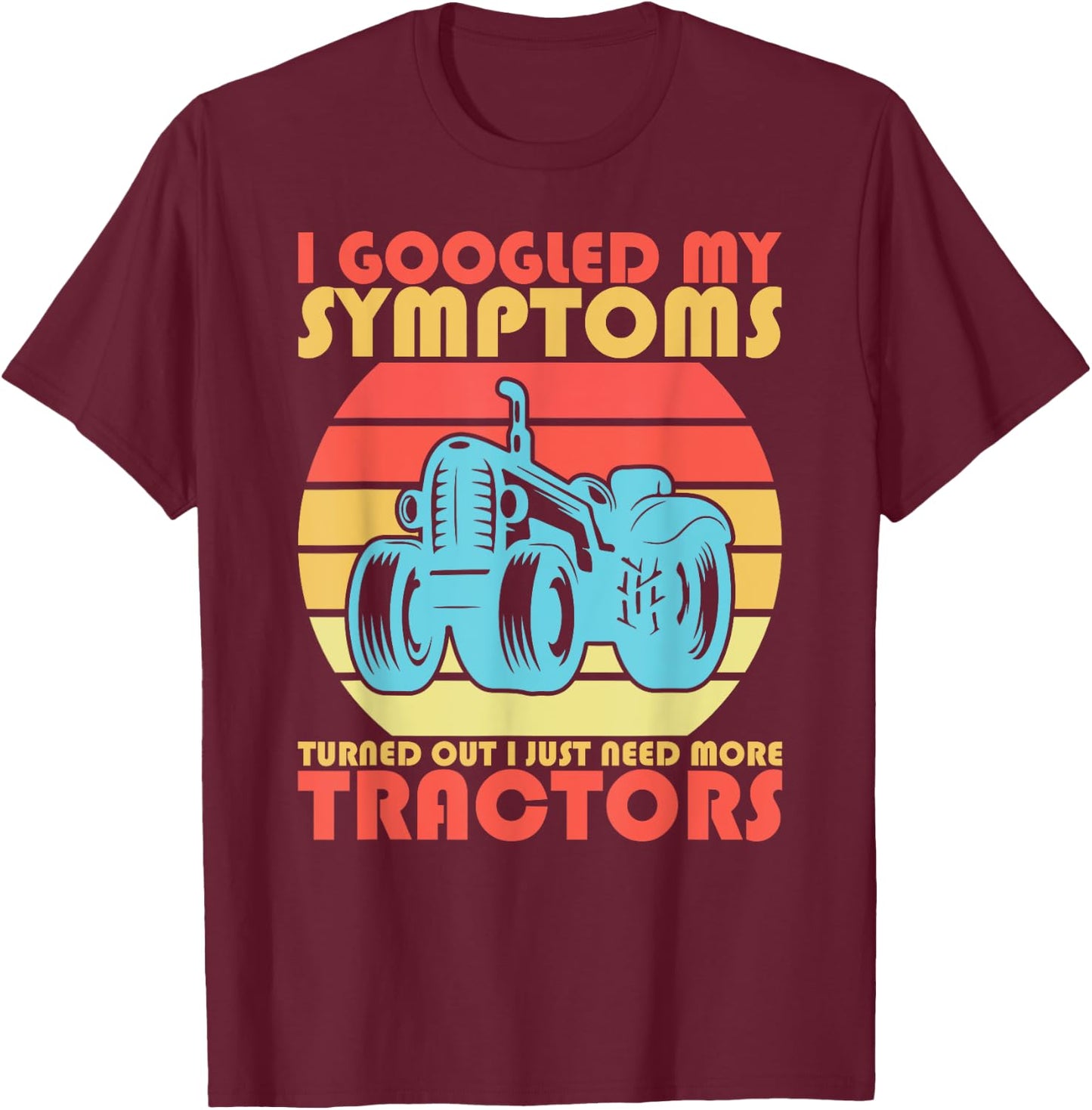 I Googled My Symptoms Turns Out I Just Need More Tractors T-Shirt - T-Shirt | Maroon